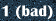 1 (bad)
